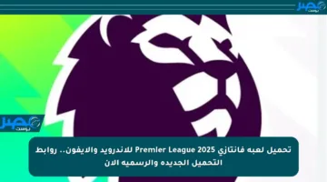 تحميل لعبة فانتازي Premier League 2025 للأندرويد والآيفون.. روابط التحميل الجديدة والرسمية الآن
